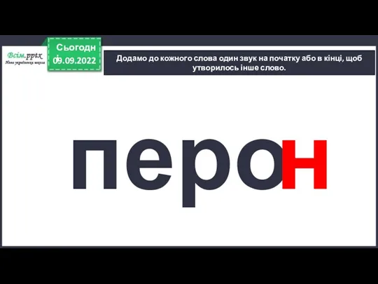 09.09.2022 Сьогодні Додамо до кожного слова один звук на початку або в