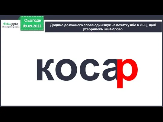 09.09.2022 Сьогодні Додамо до кожного слова один звук на початку або в