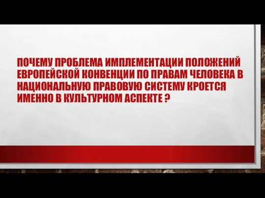 ПОЧЕМУ ПРОБЛЕМА ИМПЛЕМЕНТАЦИИ ПОЛОЖЕНИЙ ЕВРОПЕЙСКОЙ КОНВЕНЦИИ ПО ПРАВАМ ЧЕЛОВЕКА В НАЦИОНАЛЬНУЮ ПРАВОВУЮ