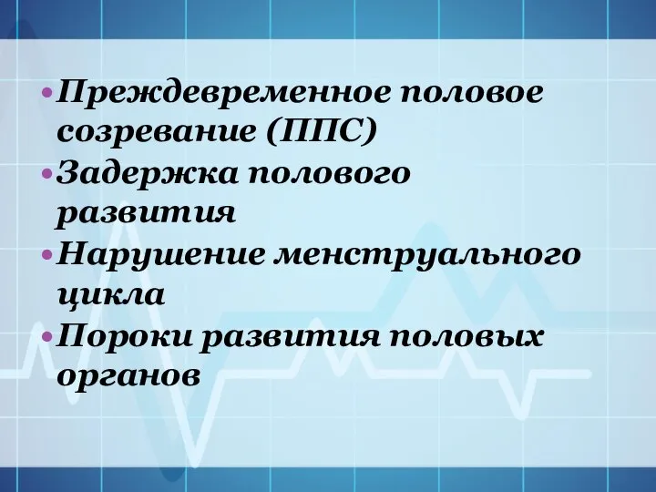 Преждевременное половое созревание (ППС) Задержка полового развития Нарушение менструального цикла Пороки развития половых органов