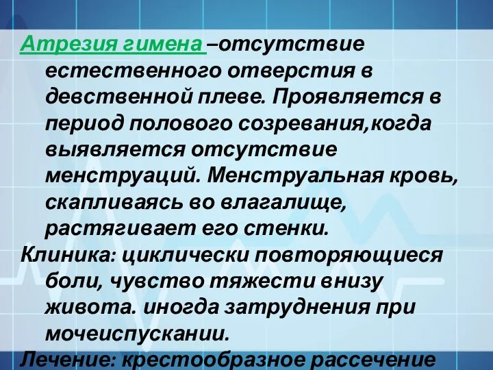 Атрезия гимена –отсутствие естественного отверстия в девственной плеве. Проявляется в период полового