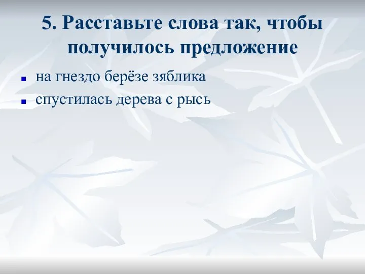 5. Расставьте слова так, чтобы получилось предложение на гнездо берёзе зяблика спустилась дерева с рысь