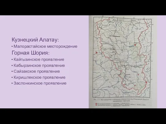 Кузнецкий Алатау: Малорастайское месторождение Горная Шория: Кайгызинское проявление Кабырзинское проявление Сайзакское проявление Киришлекское проявление Заслонкинское проявление