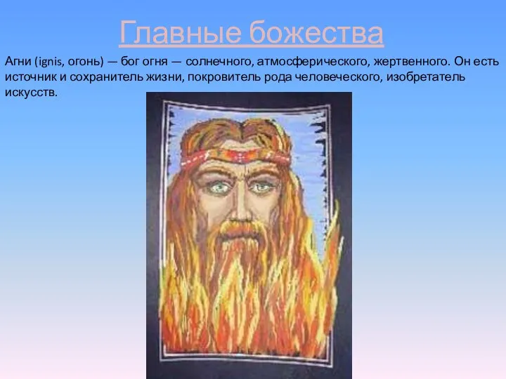 Главные божества Агни (ignis, огонь) — бог огня — солнечного, атмосферического, жертвенного.