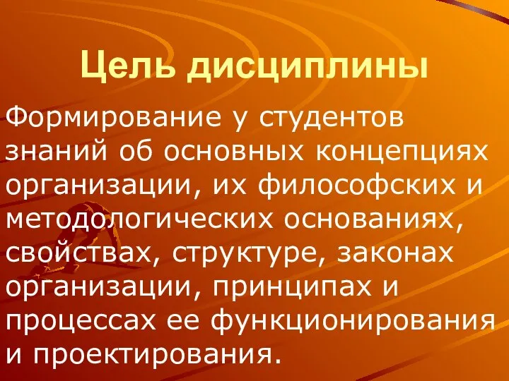 Цель дисциплины Формирование у студентов знаний об основных концепциях организации, их философских