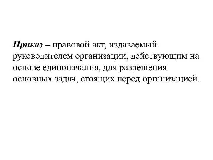 Приказ – правовой акт, издаваемый руководителем организации, действующим на основе единоначалия, для