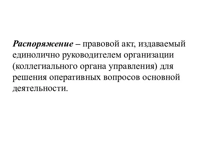 Распоряжение – правовой акт, издаваемый единолично руководителем организации (коллегиального органа управления) для