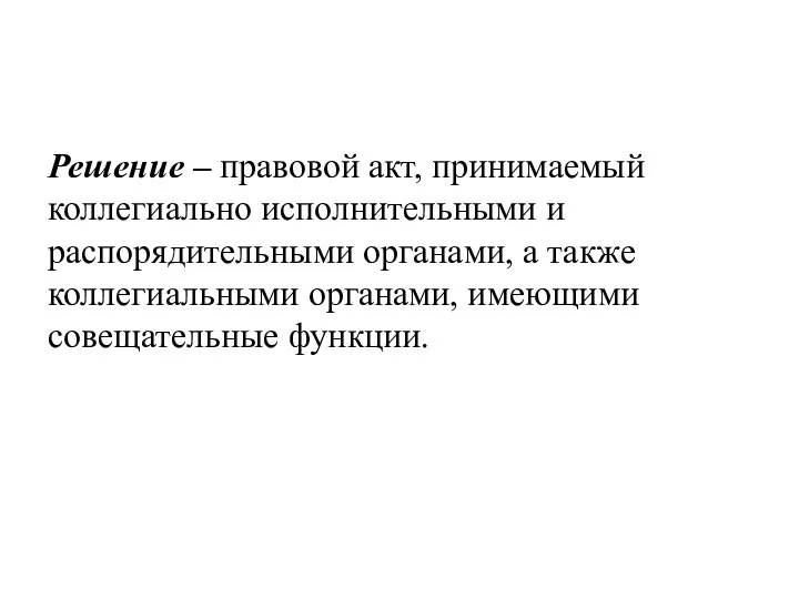 Решение – правовой акт, принимаемый коллегиально исполнительными и распорядительными органами, а также