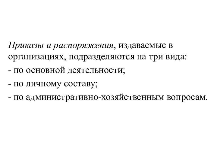 Приказы и распоряжения, издаваемые в организациях, подразделяются на три вида: - по