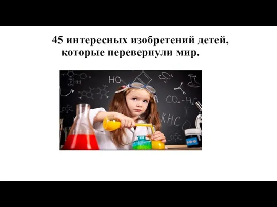 45 интересных изобретений детей, которые перевернули мир.