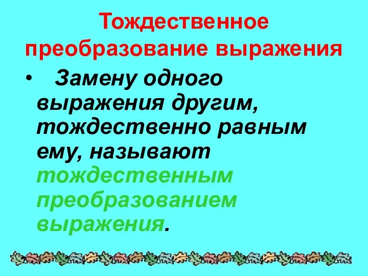 Тождественное преобразование выражения Замену одного выражения другим, тождественно равным ему, называют тождественным преобразованием выражения.