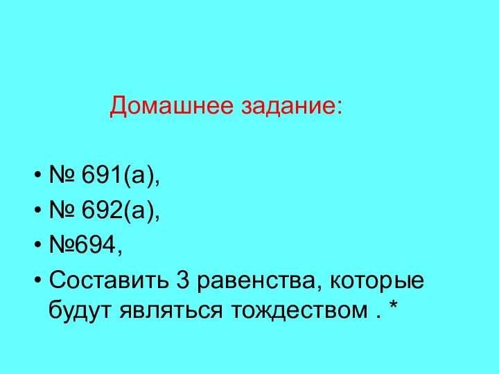 Домашнее задание: № 691(а), № 692(а), №694, Составить 3 равенства, которые будут являться тождеством . *