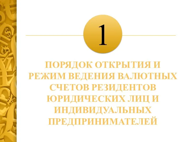 ПОРЯДОК ОТКРЫТИЯ И РЕЖИМ ВЕДЕНИЯ ВАЛЮТНЫХ СЧЕТОВ РЕЗИДЕНТОВ ЮРИДИЧЕСКИХ ЛИЦ И ИНДИВИДУАЛЬНЫХ ПРЕДПРИНИМАТЕЛЕЙ 1