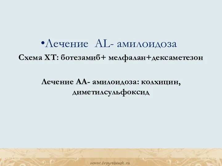 Лечение AL- амилоидоза Схема ХТ: ботезамиб+ мелфалан+дексаметезон Лечение АА- амилоидоза: колхицин, диметилсульфоксид