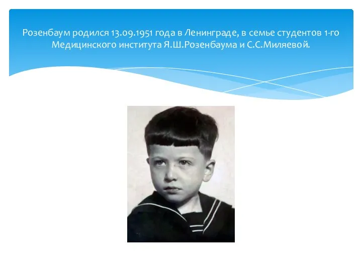 Розенбаум родился 13.09.1951 года в Ленинграде, в семье студентов 1-го Медицинского института Я.Ш.Розенбаума и С.С.Миляевой.