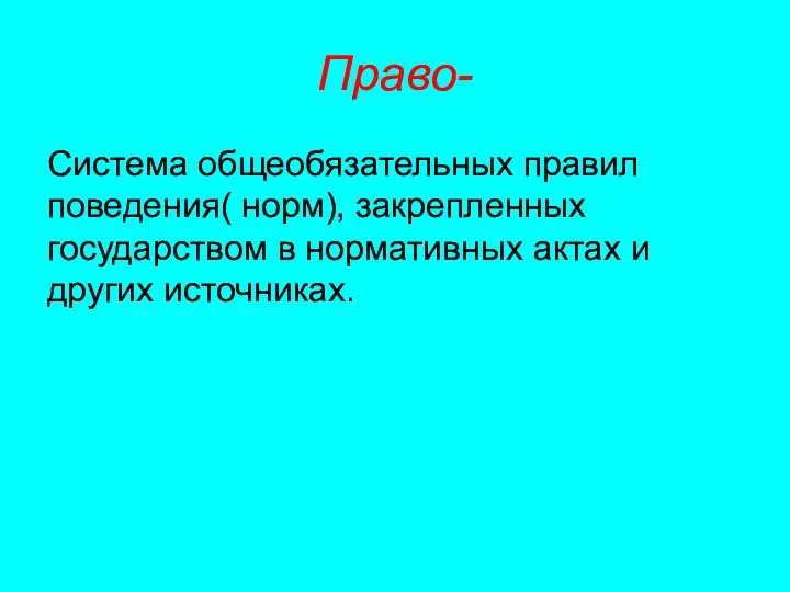 Право- Система общеобязательных правил поведения( норм), закрепленных государством в нормативных актах и других источниках.