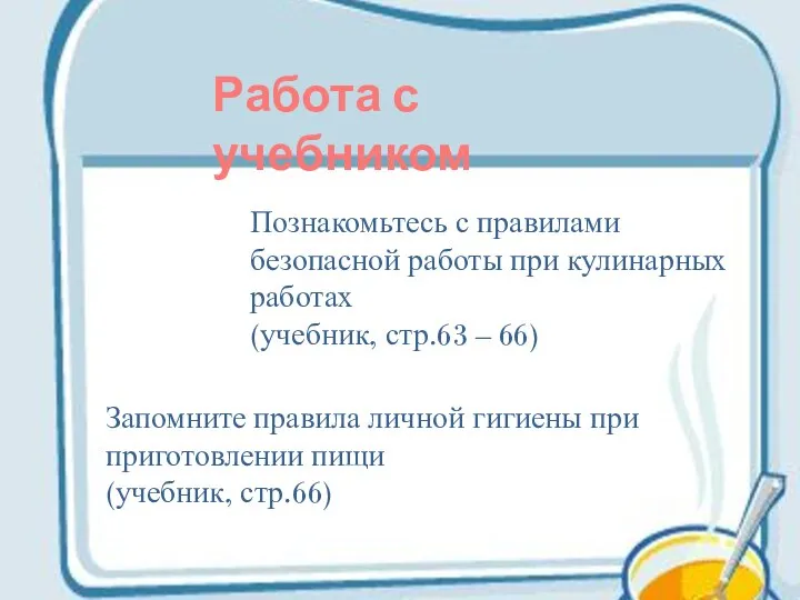 Познакомьтесь с правилами безопасной работы при кулинарных работах (учебник, стр.63 – 66)