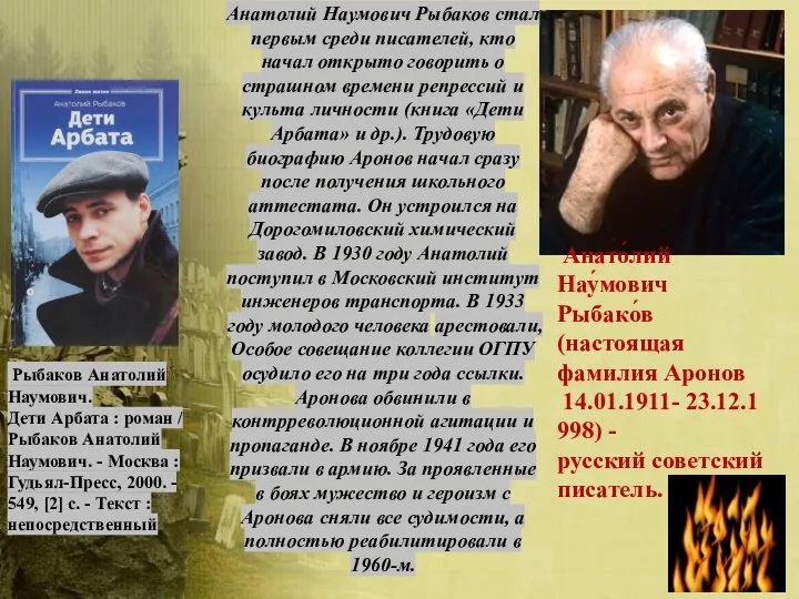 Анато́лий Нау́мович Рыбако́в (настоящая фамилия Аронов 14.01.1911- 23.12.1998) -русский советский писатель. Рыбаков