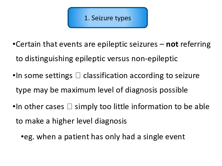 1. Seizure types Certain that events are epileptic seizures – not referring