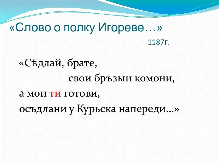 «Слово о полку Игореве…» 1187г. «Сѣдлай, брате, свои бръзыи комони, а мои