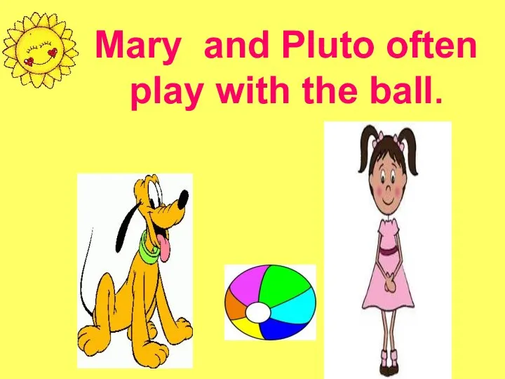 Mary and Pluto often play with the ball.