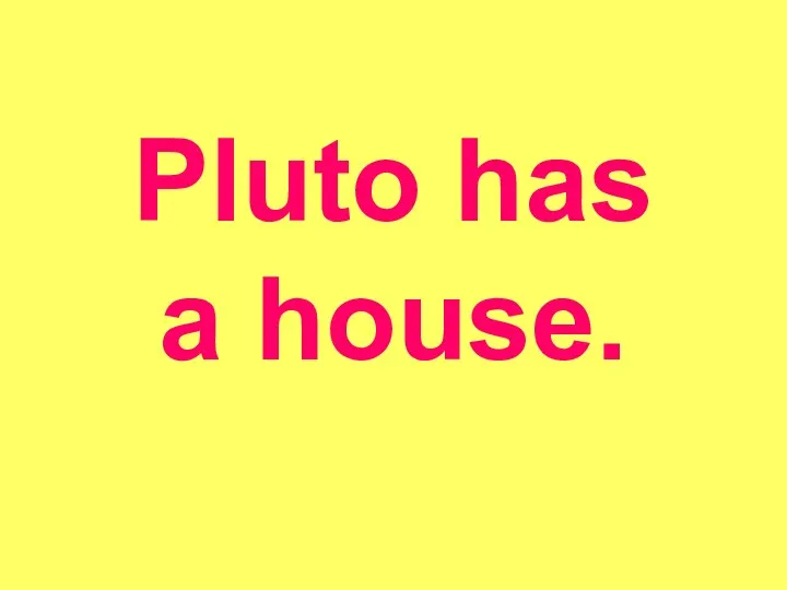 Pluto has a house.