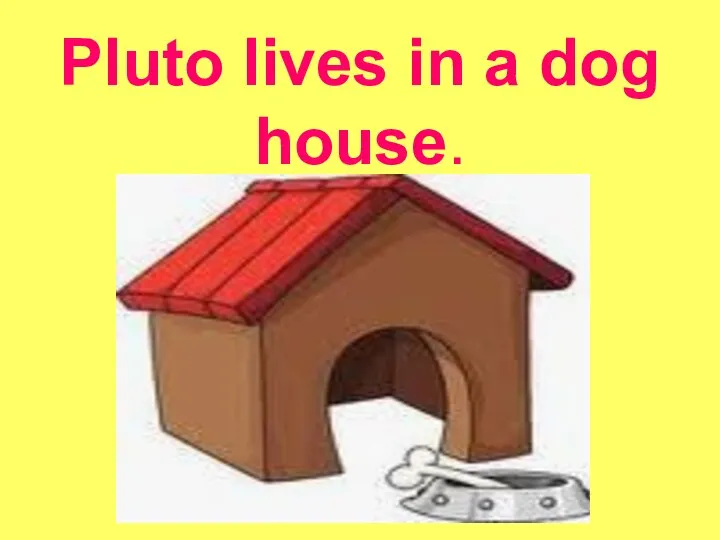 Pluto lives in a dog house.