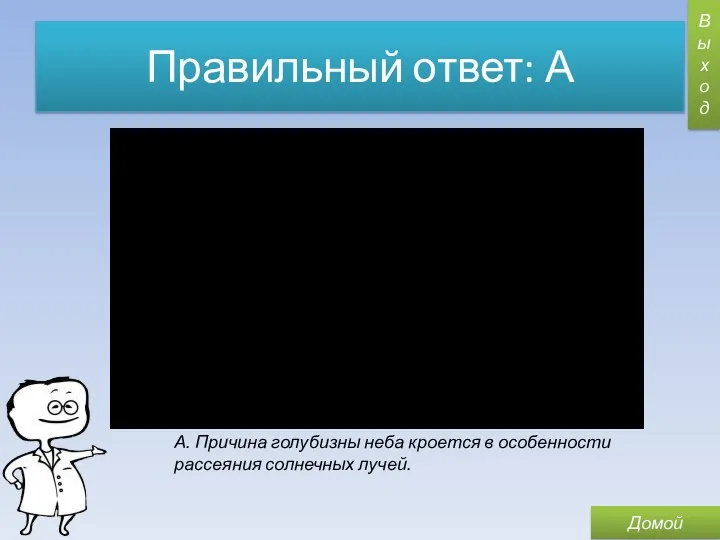 Правильный ответ: А Выход А. Причина голубизны неба кроется в особенности рассеяния солнечных лучей. Домой