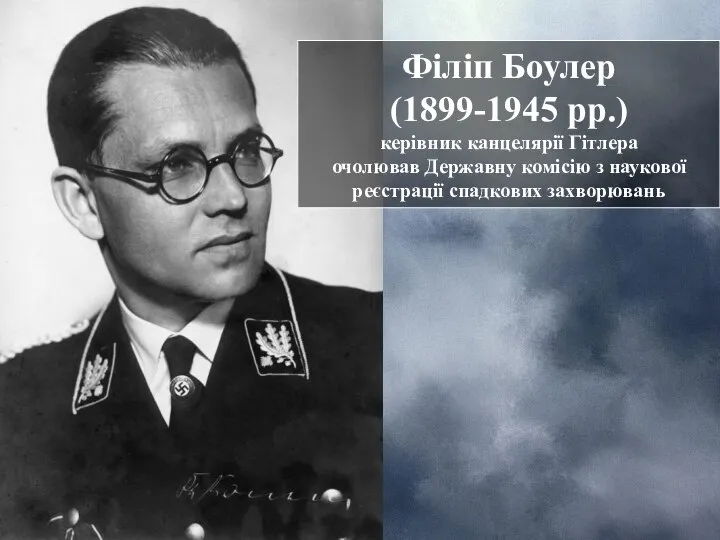 Філіп Боулер (1899-1945 рр.) керівник канцелярії Гітлера очолював Державну комісію з наукової реєстрації спадкових захворювань