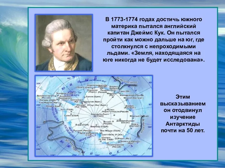 В 1773-1774 годах достичь южного материка пытался английский капитан Джеймс Кук. Он