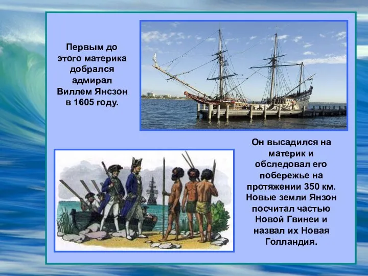 Первым до этого материка добрался адмирал Виллем Янсзон в 1605 году. Он