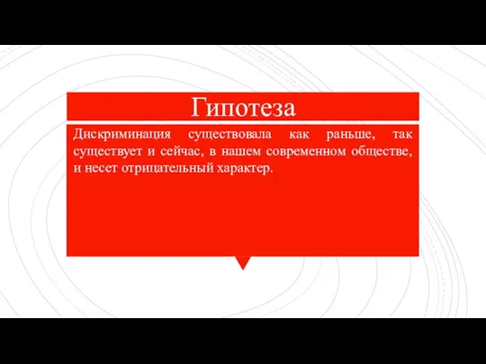 Гипотеза Дискриминация существовала как раньше, так существует и сейчас, в нашем современном