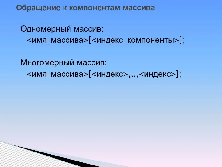 Одномерный массив: [ ]; Многомерный массив: [ ,.., ]; Обращение к компонентам массива