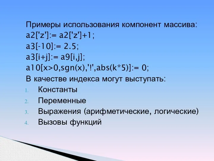 Примеры использования компонент массива: a2['z']:= a2['z']+1; a3[-10]:= 2.5; a3[i+j]:= a9[i,j]; a10[x>0,sgn(x),'!',abs(k*5)]:= 0;