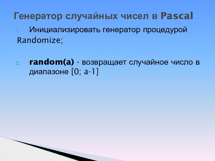 Инициализировать генератор процедурой Randomize; random(a) - возвращает случайное число в диапазоне [0;