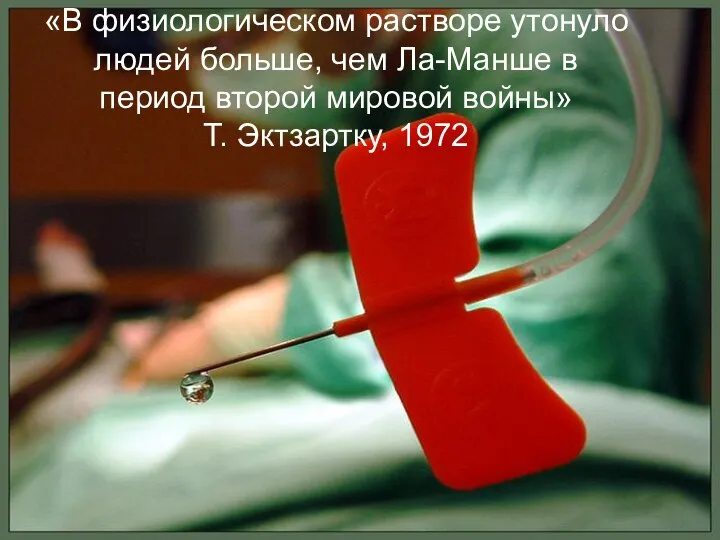 «В физиологическом растворе утонуло людей больше, чем Ла-Манше в период второй мировой войны» Т. Эктзартку, 1972