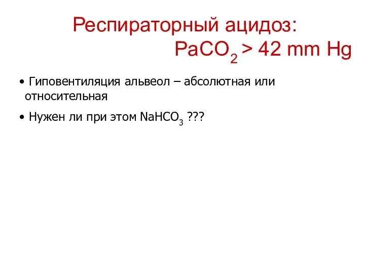 Респираторный ацидоз: PaCO2 > 42 mm Hg Гиповентиляция альвеол – абсолютная или