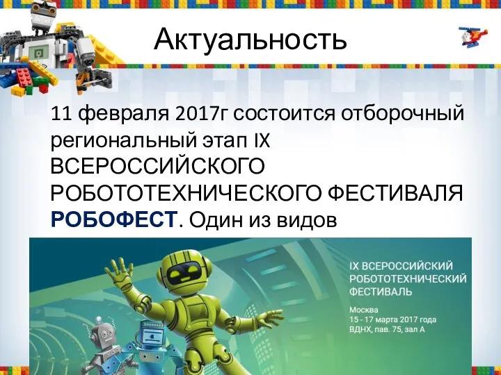 Актуальность 11 февраля 2017г состоится отборочный региональный этап IX ВСЕРОССИЙСКОГО РОБОТОТЕХНИЧЕСКОГО ФЕСТИВАЛЯ