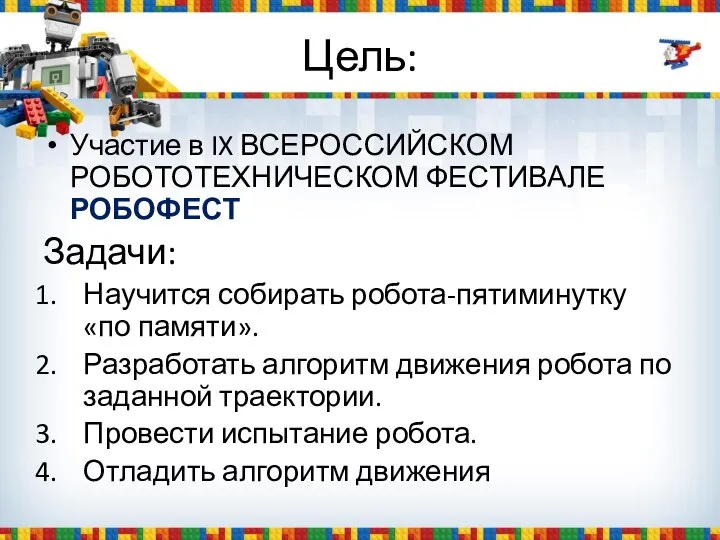 Цель: Участие в IX ВСЕРОССИЙСКОМ РОБОТОТЕХНИЧЕСКОМ ФЕСТИВАЛЕ РОБОФЕСТ Задачи: Научится собирать робота-пятиминутку