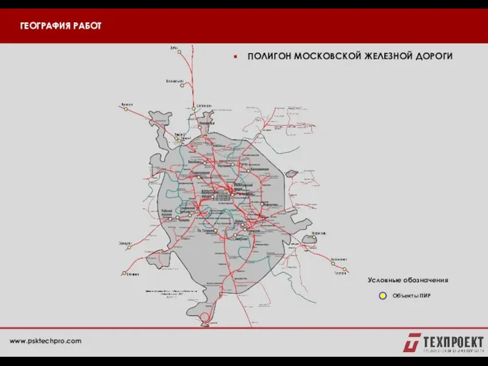 ГЕОГРАФИЯ РАБОТ ПОЛИГОН МОСКОВСКОЙ ЖЕЛЕЗНОЙ ДОРОГИ Условные обозначения Объекты ПИР www.psktechpro.com