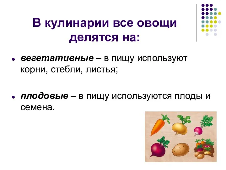 В кулинарии все овощи делятся на: вегетативные – в пищу используют корни,