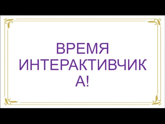 ВРЕМЯ ИНТЕРАКТИВЧИКА!