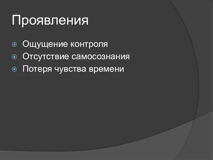 Проявления Ощущение контроля Отсутствие самосознания Потеря чувства времени