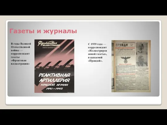 Газеты и журналы С 1939 года — корреспондент «Иллюстрированной газеты», издаваемой «Правдой».