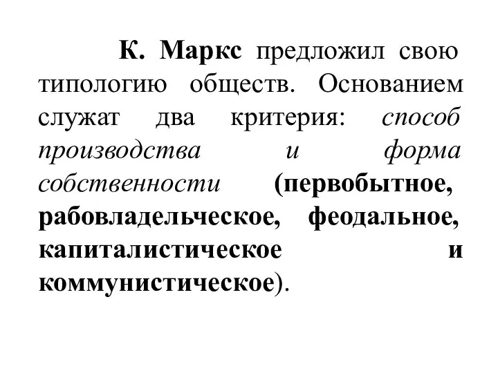 К. Маркс предложил свою типологию обществ. Основанием служат два критерия: способ производства