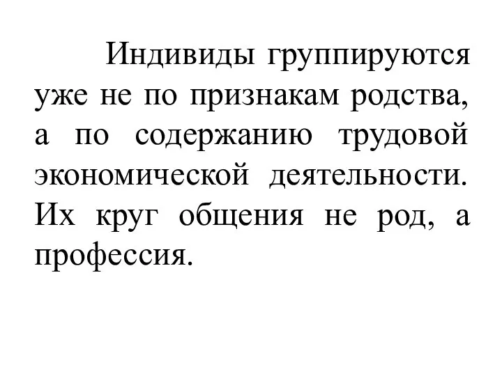 Индивиды группируются уже не по признакам родства, а по содержанию трудовой экономической