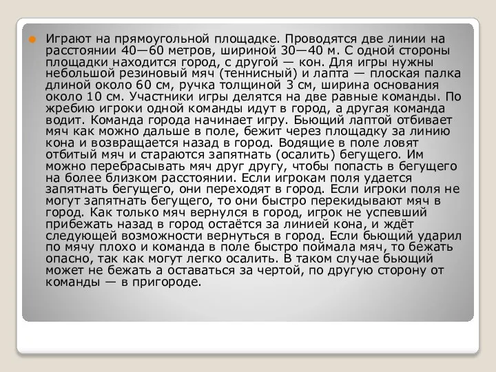 Играют на прямоугольной площадке. Проводятся две линии на расстоянии 40—60 метров, шириной