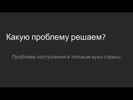 Какую проблему решаем? Проблема поступления в топовые вузы страны.