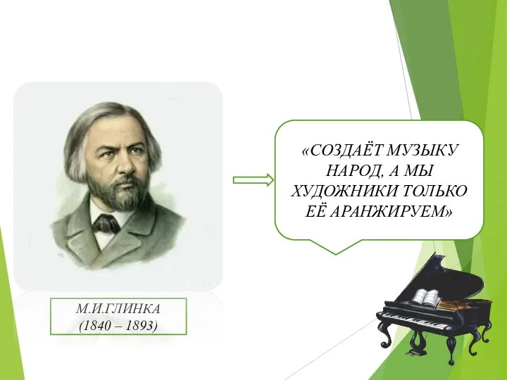 М.И.ГЛИНКА (1840 – 1893) «СОЗДАЁТ МУЗЫКУ НАРОД, А МЫ ХУДОЖНИКИ ТОЛЬКО ЕЁ АРАНЖИРУЕМ»