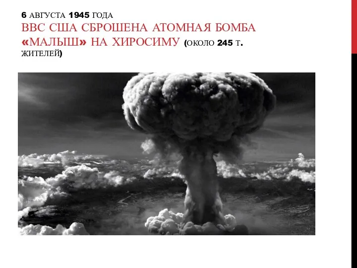 6 АВГУСТА 1945 ГОДА ВВС США СБРОШЕНА АТОМНАЯ БОМБА «МАЛЫШ» НА ХИРОСИМУ (ОКОЛО 245 Т. ЖИТЕЛЕЙ)